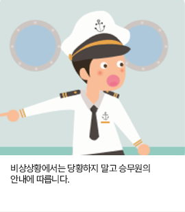 비상상황에서는 당황하지 말고 승무원의 안내에 따릅니다.