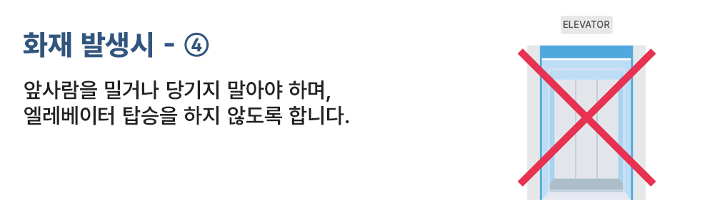 화재 발생시 - ④ 앞사람을 밀거나 당기지 말아야 하며, 엘리베이터 탑승을 하지 않도록 합니다.