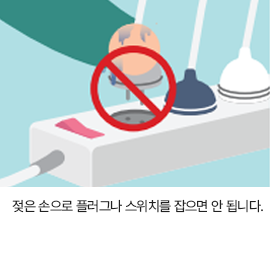 젖은 손으로 플러그나 스위치를 잡으면 안 됩니다.