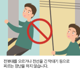 전봇대를 오르거나 전선을 긴 막대기 등으로 찌르는 장난을 하지 않습니다.