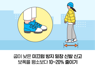 굽이 낮은 미끄럼 방지 밑창 신발 신고 보폭을 평소보다 10~20% 줄이기