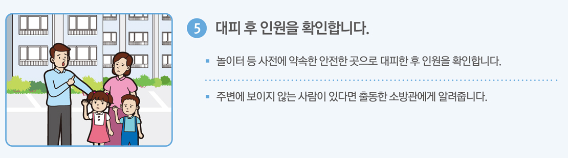 5. 대피 후 인원을 확인합니다. 놀이터 등 사전에 약속한 안전한 곳으로 대피한 후 인원을 확인합니다. 주변에 보이지 않는 사람이 있다면 출동한 소방관에게 알려줍니다.