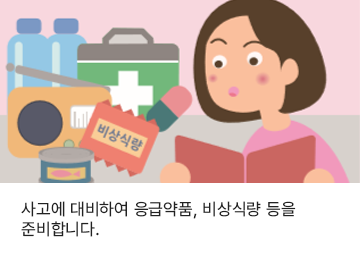 사고에 대비하여 응급약품, 비상식량 등을 준비합니다.