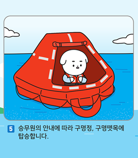 5. 승무원의 안내에 따라 구명정, 구명뗏목에 탑승합니다.