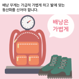 배낭 무게는 가급적 가볍게 하고 별에 맞는 등산화를 신어야 합니다.