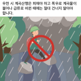 우천 시 계곡산행은 피해야 하고 폭우로 계곡물이 불어나 급류로 바뀐 때에는 절대 건너지 말아야합니다.
