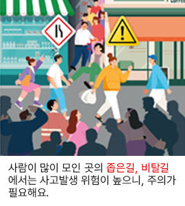 사람이 많이 모인 곳의 좁은길, 비탈길에서는 사고발생 위험이 높으니, 주의가 필요해요.