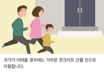 귀가가 어려울 경우에는 가까운 콘크리트 건물 안으로 이동합니다.