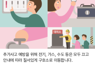 추가사고 예방을 위해 전기, 가스, 수도 등은 모두 끄고 안내에 따라 질서있게 구호소로 이동합니다.