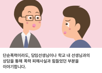 단순폭력이라도, 담임선생님이나 학교 내 선생님과의 상담을 통해 폭력 피해사실과 힘들었던 부분을 이야기합니다.