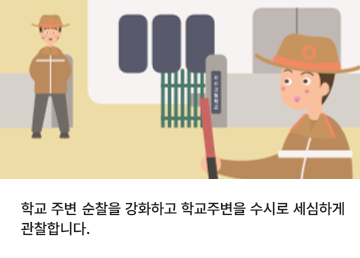 학교 주변 순찰을 강화하고 학교주변을 수시로 세심하게 관찰합니다.