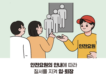안전요원의 안내에 따라 질서를 지켜 입·퇴장