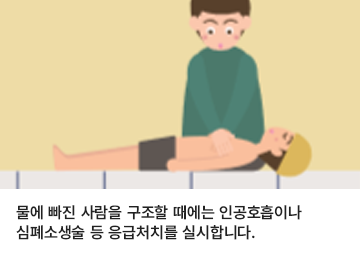 물에 빠진 사람을 구조할 때에는 인공호흡이나 심폐소생술 등 응급처치를 실시합니다.