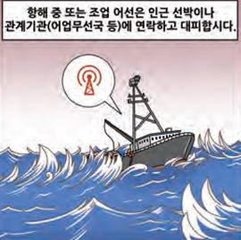 항해 중 또는 조업 어선은 인근 선박이나 관계기관(어업무선국 등)에 연락하고 대피합시다.