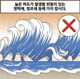 높은 파도가 발생할 위험이 있는 방파제, 방조제 등에 가지 맙시다.